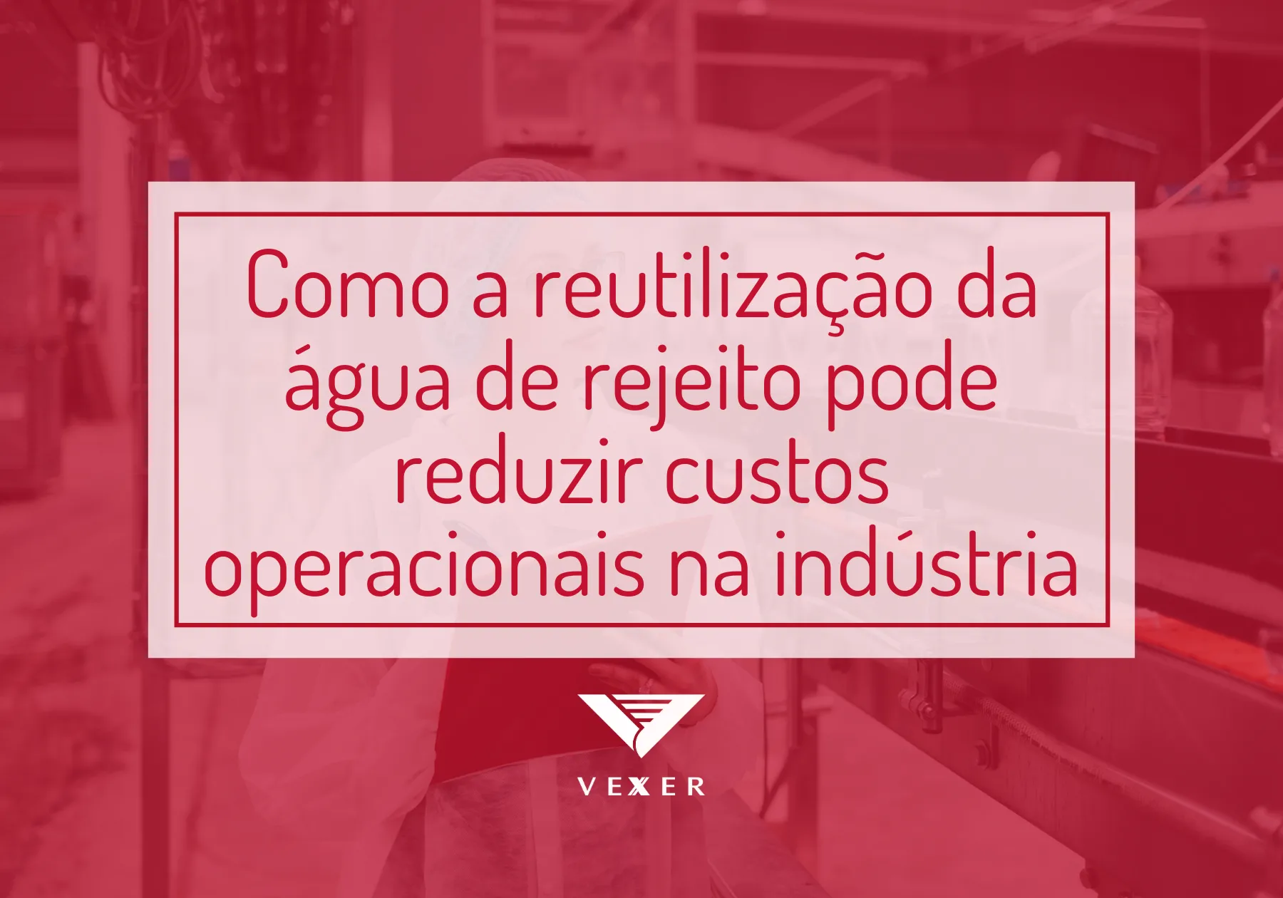 Como a Reutilização da Água de Rejeito Pode Reduzir Custos Operacionais na Indústria